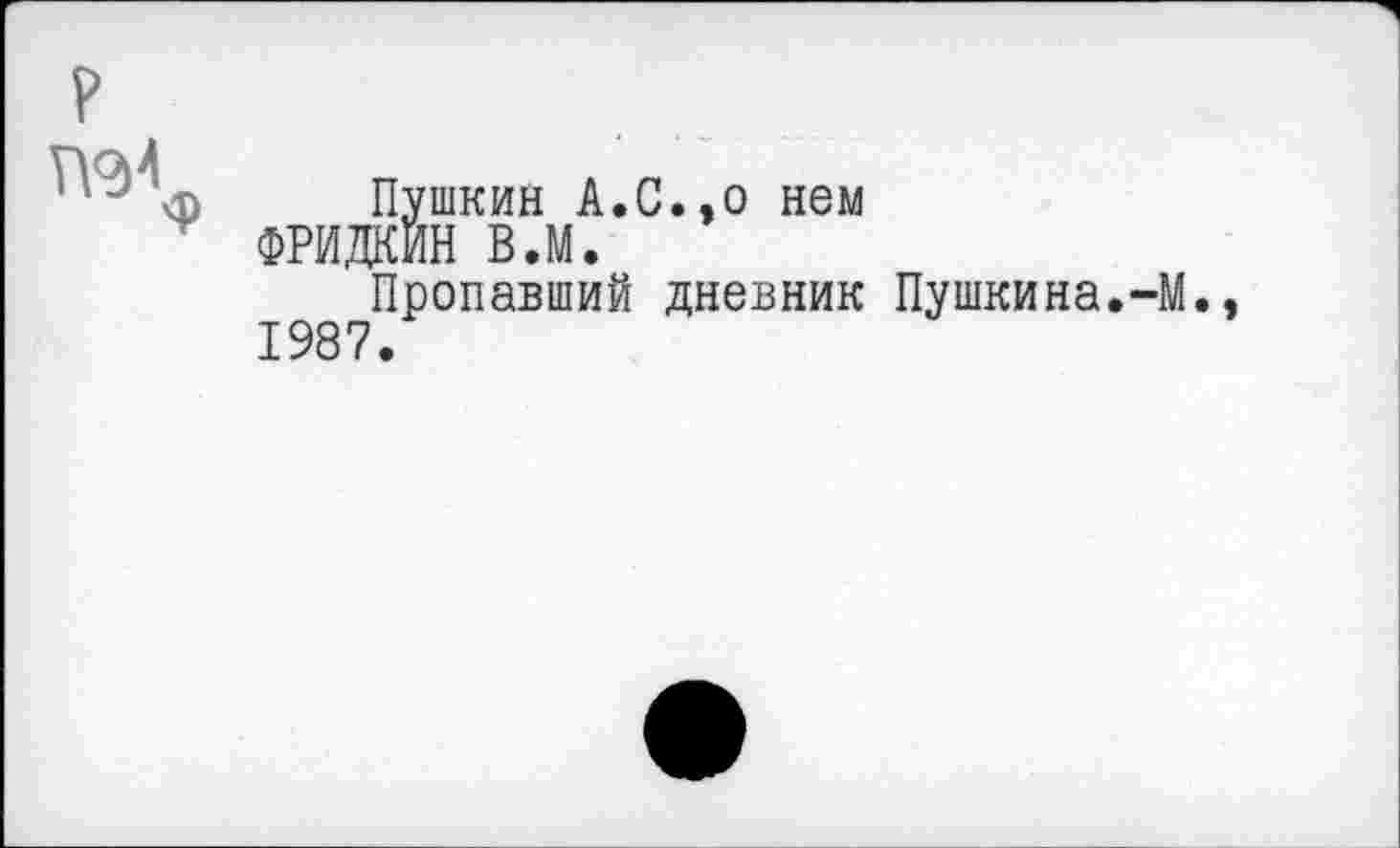 ﻿ф
Пушкин А.С.,о нем
Пропавший дневник Пушкина.-М 1987.